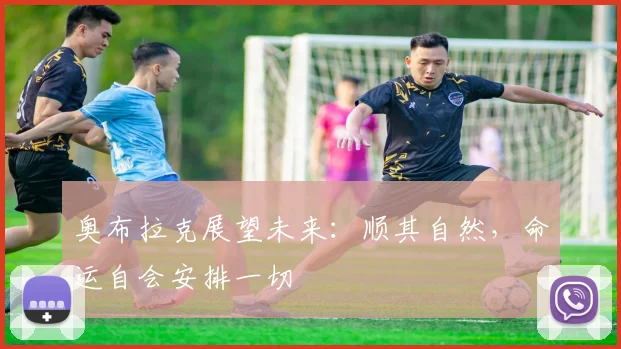 奥布拉克展望未来：顺其自然，命运自会安排一切