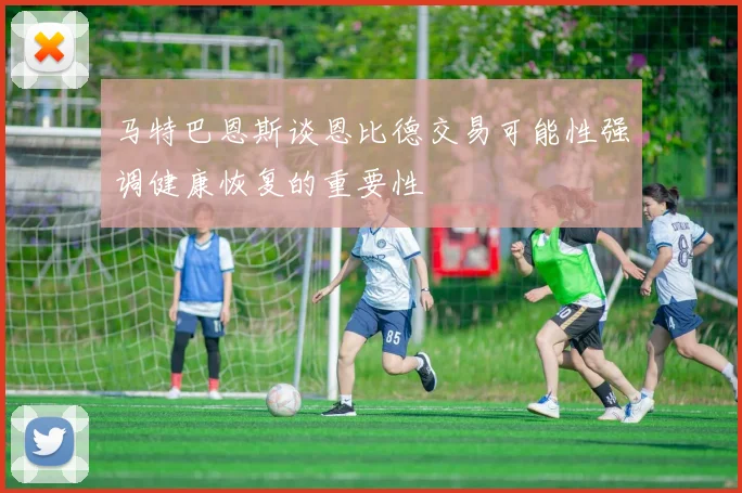 马特巴恩斯谈恩比德交易可能性强调健康恢复的重要性