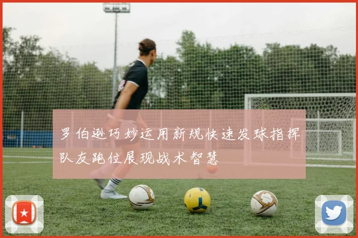 罗伯逊巧妙运用新规快速发球指挥队友跑位展现战术智慧