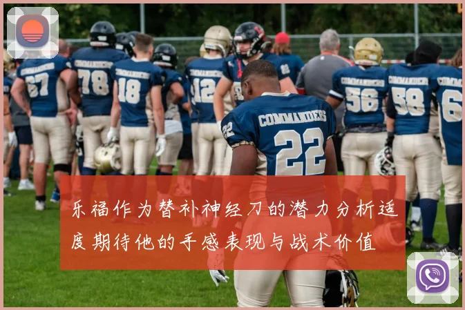 乐福作为替补神经刀的潜力分析适度期待他的手感表现与战术价值
