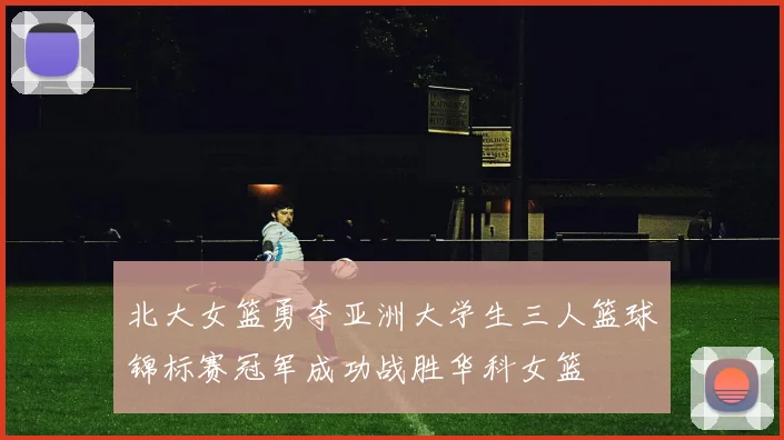 北大女篮勇夺亚洲大学生三人篮球锦标赛冠军成功战胜华科女篮