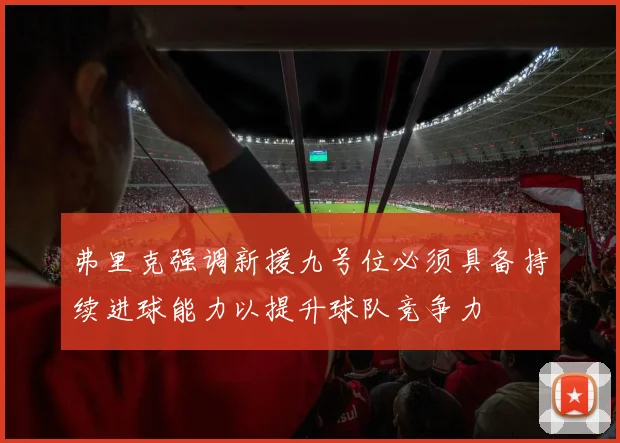 弗里克强调新援九号位必须具备持续进球能力以提升球队竞争力