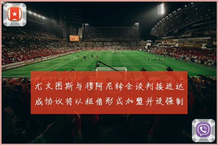 尤文图斯与穆阿尼转会谈判接近达成协议将以租借形式加盟并设强制买断条款