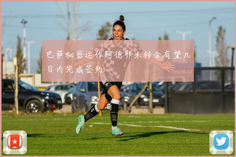 巴萨秘密运作阿德耶米转会有望几日内完成签约