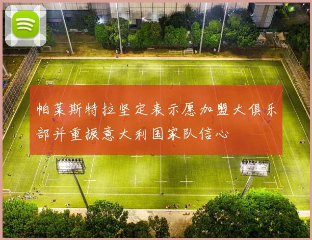 帕莱斯特拉坚定表示愿加盟大俱乐部并重振意大利国家队信心