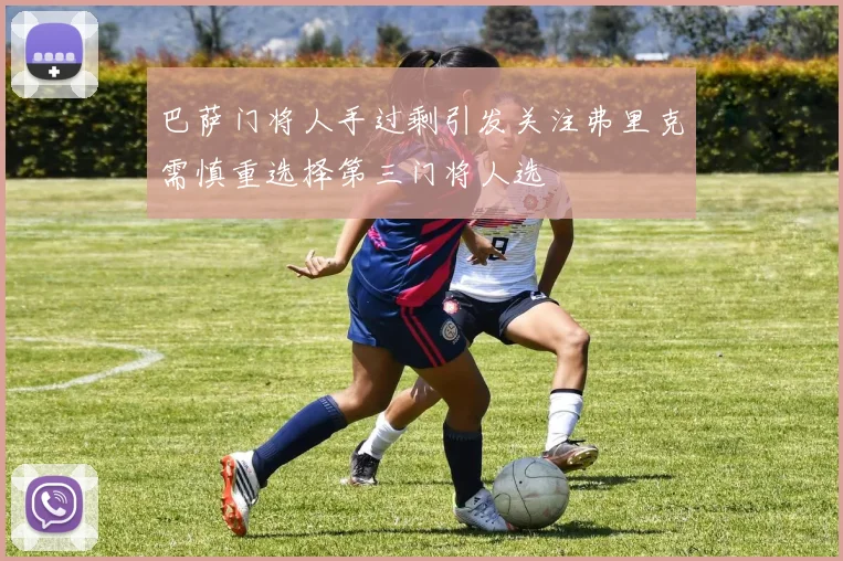 巴萨门将人手过剩引发关注弗里克需慎重选择第三门将人选